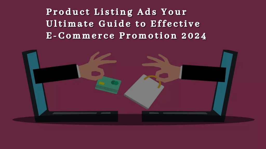 Product Listing Ads Your Ultimate Guide to Effective E-Commerce Promotion 2024