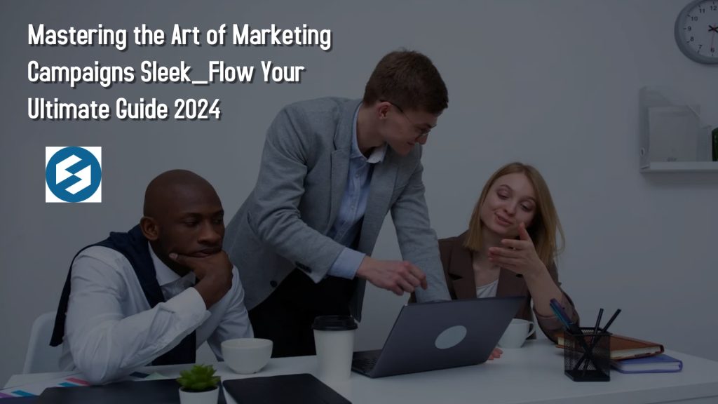 Mastering the Art of Marketing Campaigns Sleek_Flow Your Ultimate Guide 2024