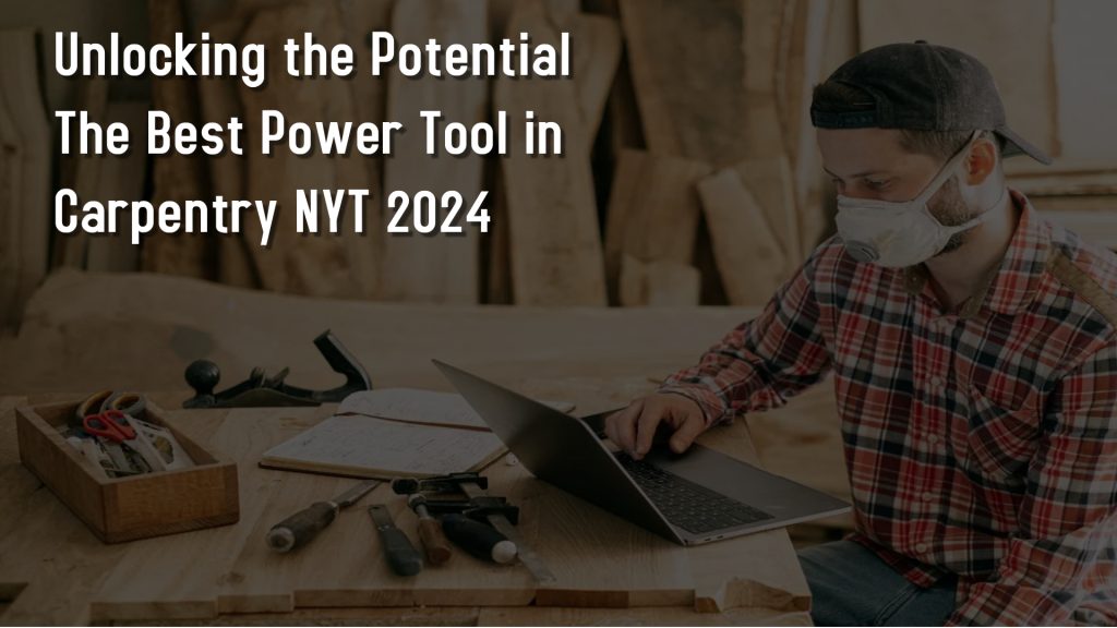 Unlocking the Potential The Best Power Tool in Carpentry NYT 2024