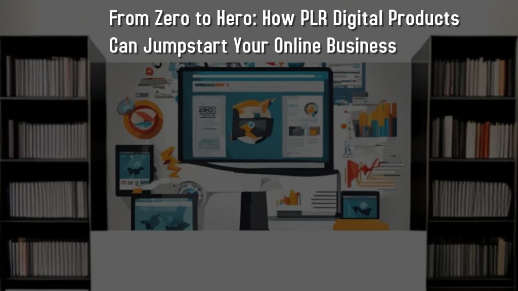 From Zero to Hero How PLR Digital Products Can Jumpstart Your Online Business 2024