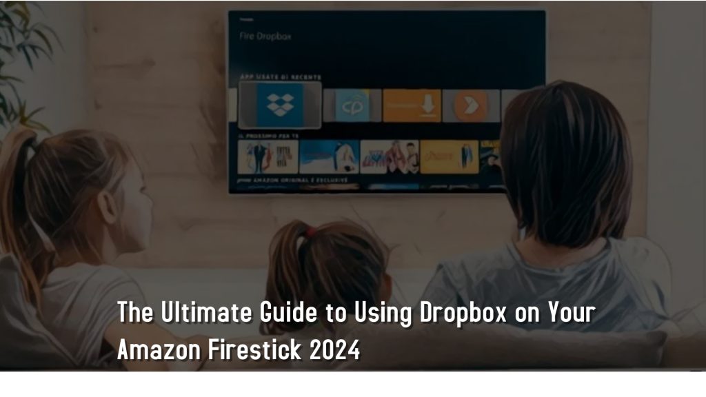 The Ultimate Guide to Using Dropbox on Your Amazon Firestick 2024